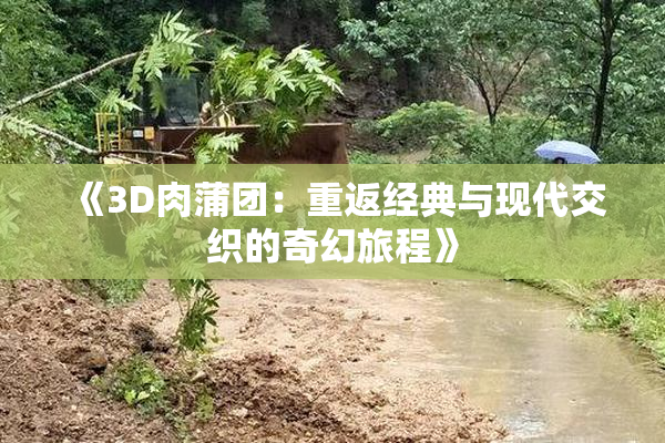 《3D肉蒲团：重返经典与现代交织的奇幻旅程》