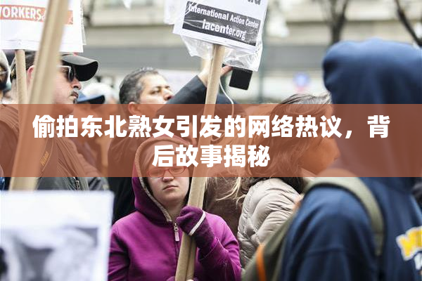 偷拍东北熟女引发的网络热议，背后故事揭秘