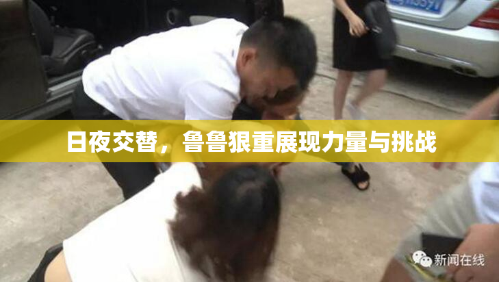 日夜交替，鲁鲁狠重展现力量与挑战
