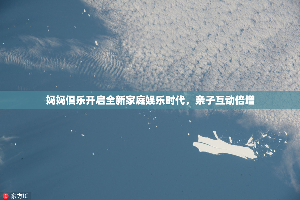 妈妈俱乐开启全新家庭娱乐时代，亲子互动倍增