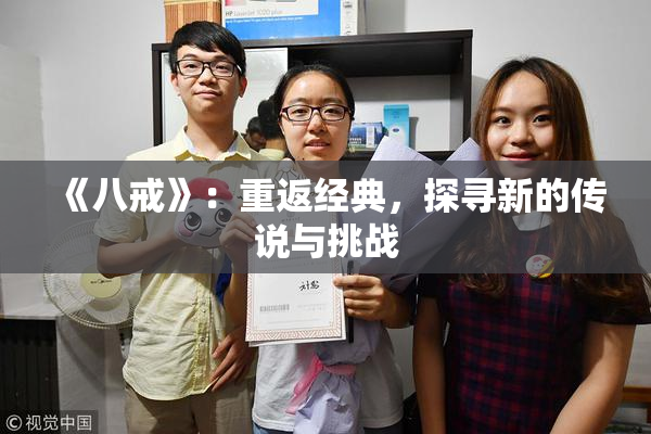 《八戒》：重返经典，探寻新的传说与挑战
