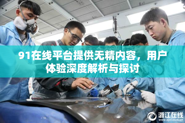 91在线平台提供无精内容，用户体验深度解析与探讨