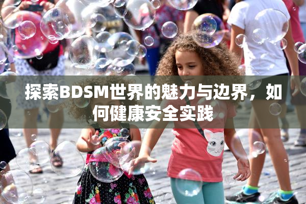 探索BDSM世界的魅力与边界，如何健康安全实践