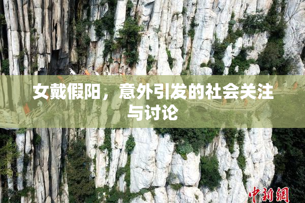 女戴假阳，意外引发的社会关注与讨论