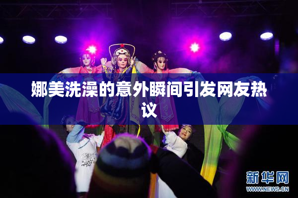 娜美洗澡的意外瞬间引发网友热议