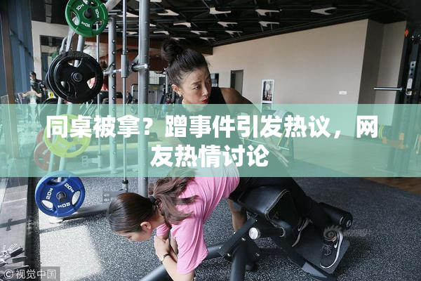 同桌被拿？蹭事件引发热议，网友热情讨论