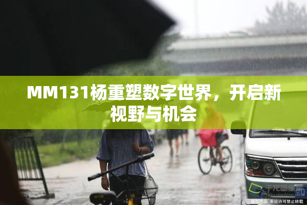 MM131杨重塑数字世界，开启新视野与机会