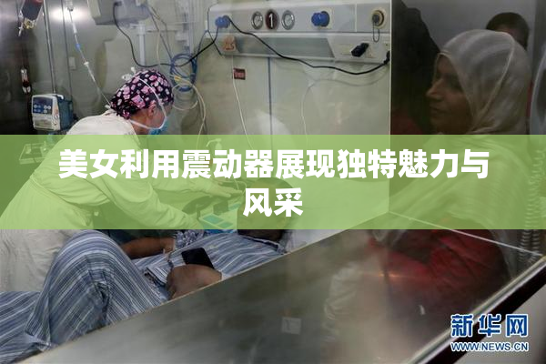 美女利用震动器展现独特魅力与风采