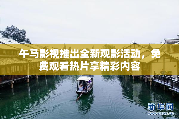 午马影视推出全新观影活动，免费观看热片享精彩内容
