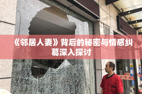 《邻居人妻》背后的秘密与情感纠葛深入探讨