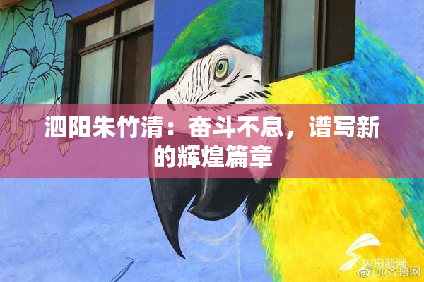 泗阳朱竹清：奋斗不息，谱写新的辉煌篇章