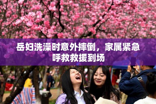 岳妇洗澡时意外摔倒，家属紧急呼救救援到场