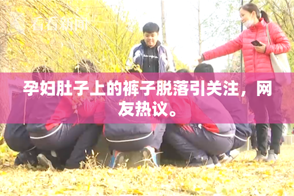 孕妇肚子上的裤子脱落引关注，网友热议。