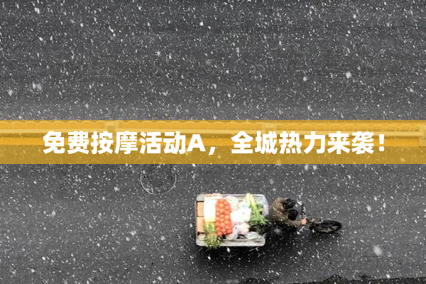 免费按摩活动A，全城热力来袭！