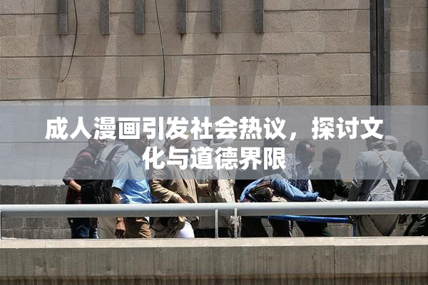 成人漫画引发社会热议，探讨文化与道德界限