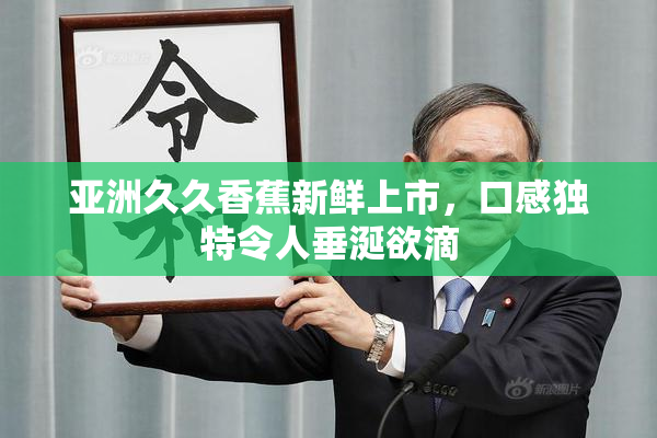 亚洲久久香蕉新鲜上市，口感独特令人垂涎欲滴