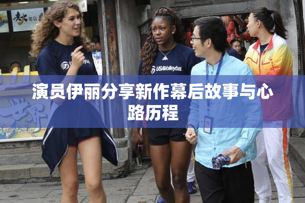 演员伊丽分享新作幕后故事与心路历程