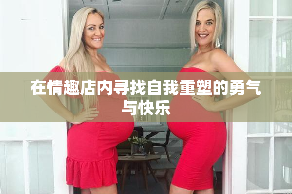 在情趣店内寻找自我重塑的勇气与快乐