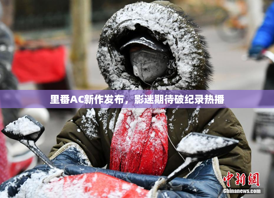 里番AC新作发布，影迷期待破纪录热播
