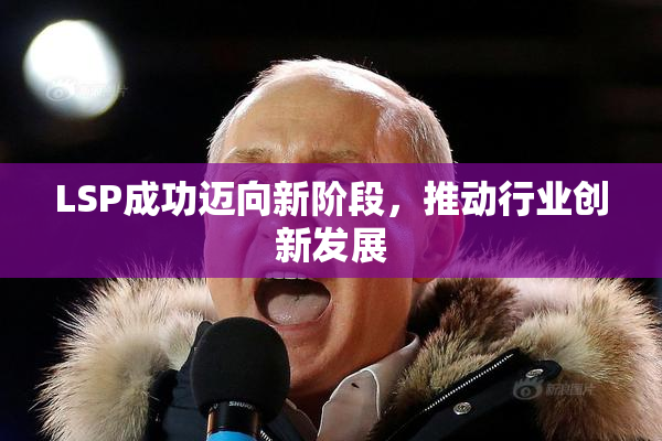 LSP成功迈向新阶段，推动行业创新发展