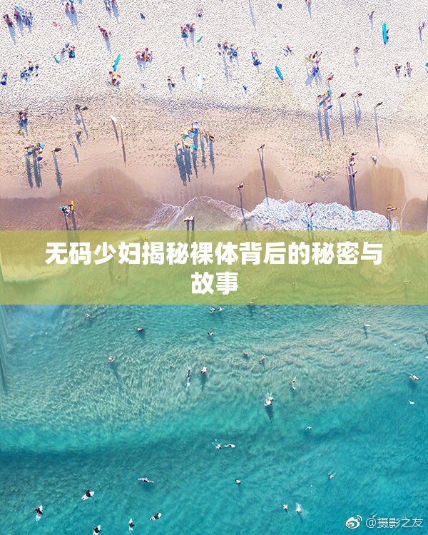 无码少妇揭秘裸体背后的秘密与故事