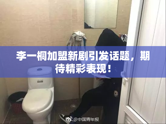 李一桐加盟新剧引发话题，期待精彩表现！