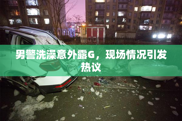 男警洗澡意外露G，现场情况引发热议
