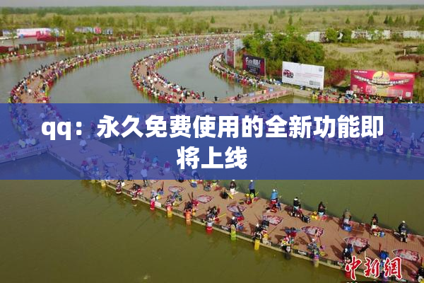 qq：永久免费使用的全新功能即将上线