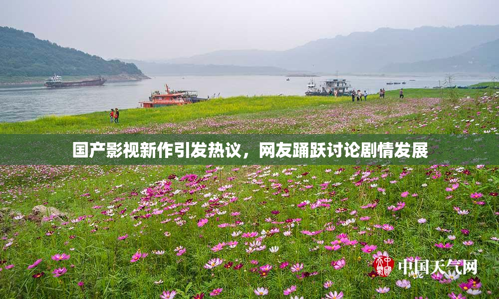 国产影视新作引发热议，网友踊跃讨论剧情发展