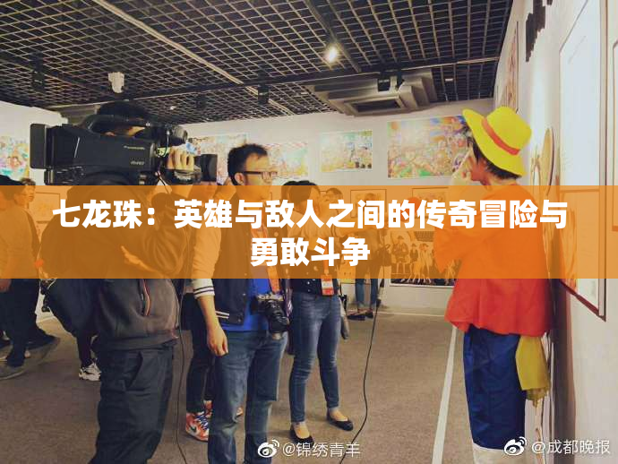 七龙珠：英雄与敌人之间的传奇冒险与勇敢斗争