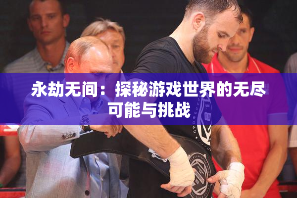 永劫无间：探秘游戏世界的无尽可能与挑战