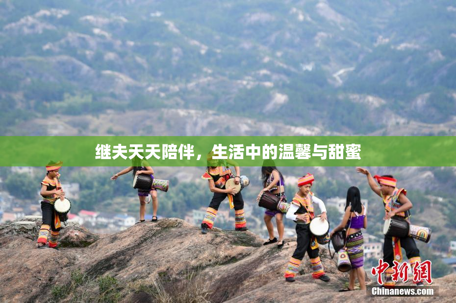 继夫天天陪伴，生活中的温馨与甜蜜