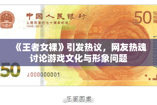 《王者女裸》引发热议，网友热魂讨论游戏文化与形象问题
