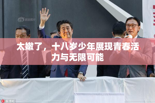太嫩了，十八岁少年展现青春活力与无限可能