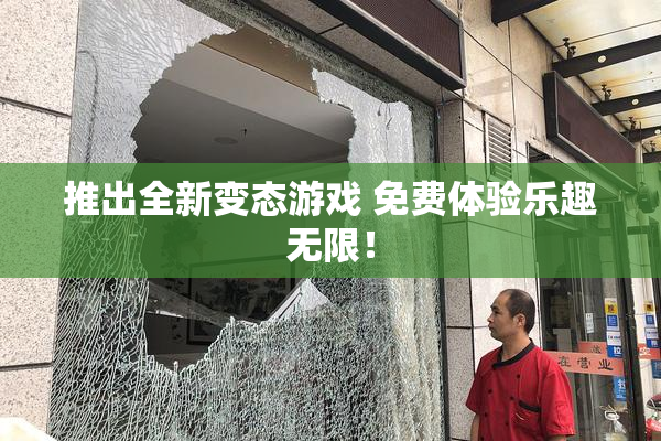 推出全新变态游戏 免费体验乐趣无限！