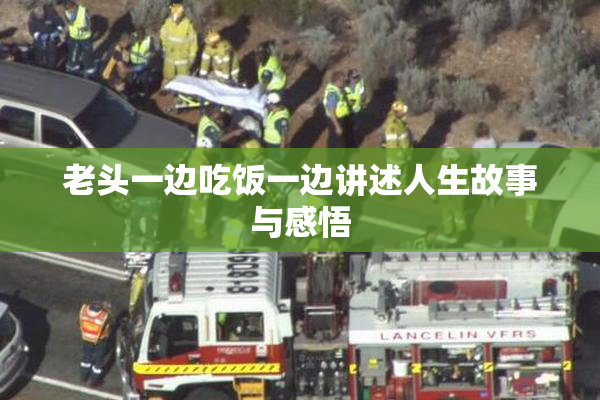 老头一边吃饭一边讲述人生故事与感悟