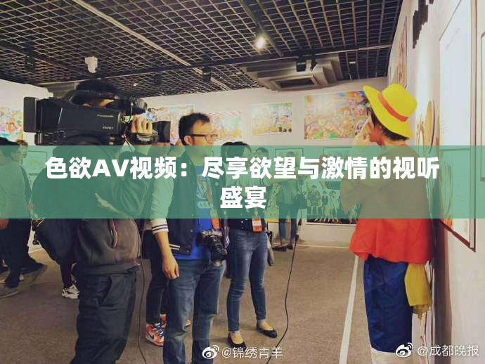 色欲AV视频：尽享欲望与激情的视听盛宴
