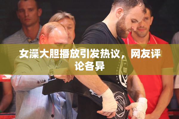 女澡大胆播放引发热议，网友评论各异