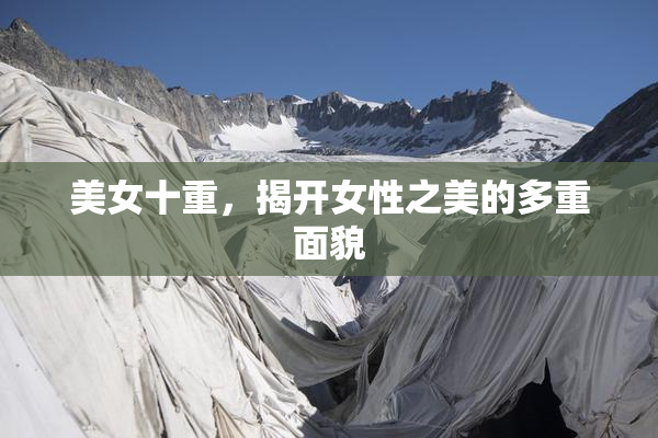 美女十重，揭开女性之美的多重面貌