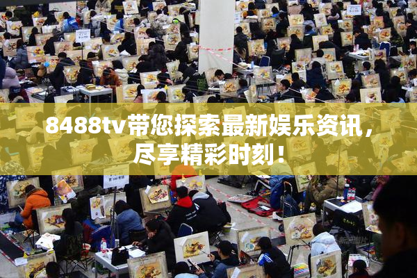 8488tv带您探索最新娱乐资讯，尽享精彩时刻！