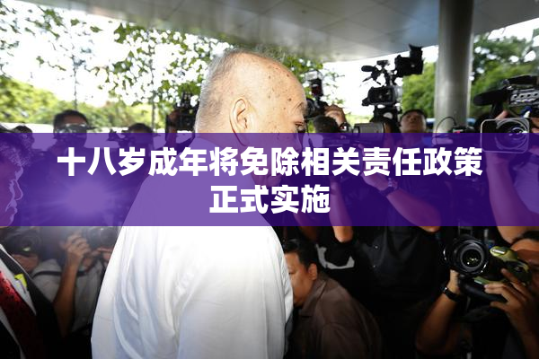 十八岁成年将免除相关责任政策正式实施