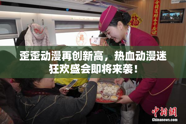 歪歪动漫再创新高，热血动漫迷狂欢盛会即将来袭！