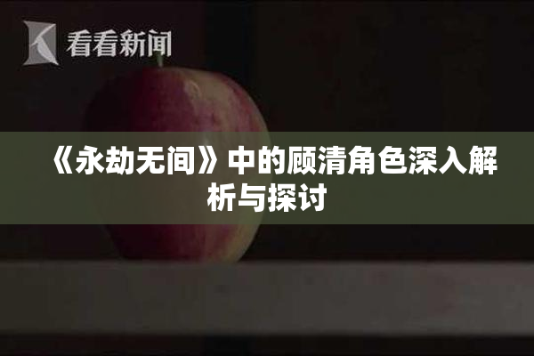 《永劫无间》中的顾清角色深入解析与探讨