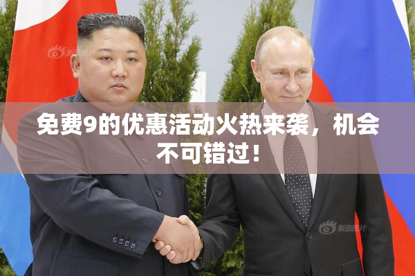 免费9的优惠活动火热来袭，机会不可错过！