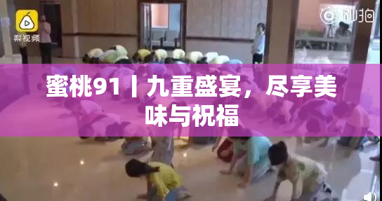 蜜桃91丨九重盛宴，尽享美味与祝福
