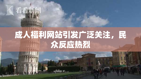 成人福利网站引发广泛关注，民众反应热烈