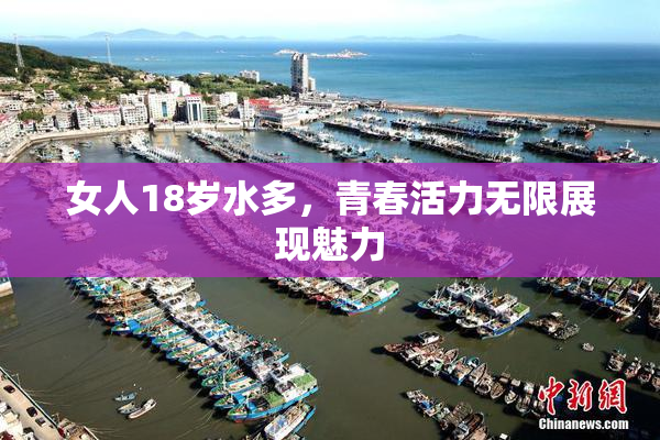 女人18岁水多，青春活力无限展现魅力