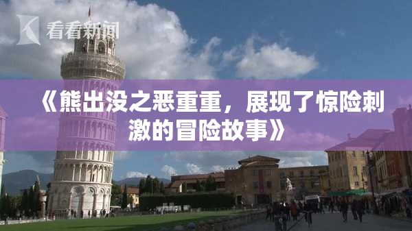 《熊出没之恶重重，展现了惊险刺激的冒险故事》