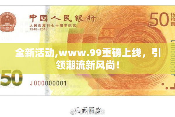 全新活动,www.99重磅上线，引领潮流新风尚！