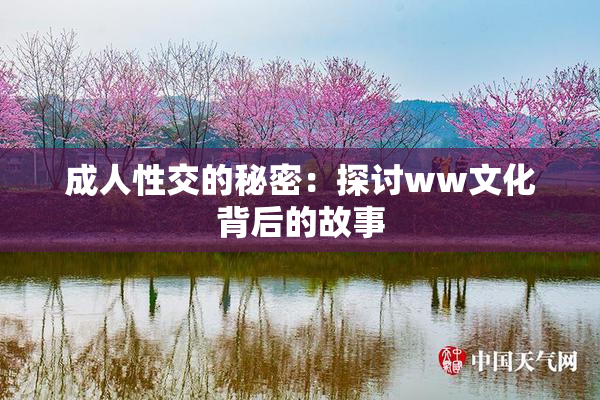成人性交的秘密：探讨ww文化背后的故事